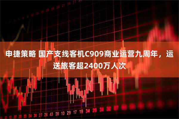 申捷策略 国产支线客机C909商业运营九周年，运送旅客超2400万人次