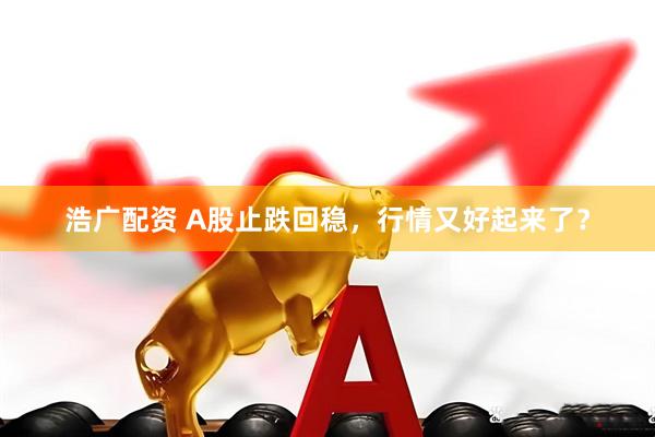 浩广配资 A股止跌回稳，行情又好起来了？