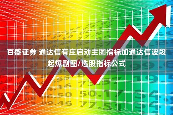 百盛证券 通达信有庄启动主图指标加通达信波段起爆副图/选股指标公式