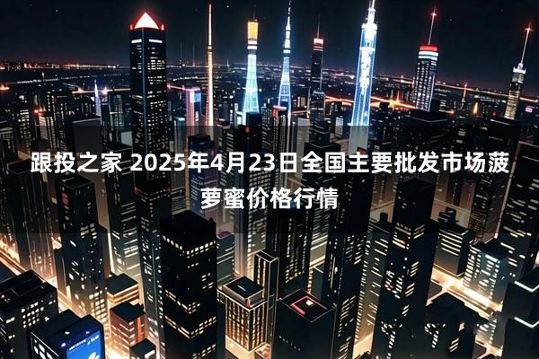 跟投之家 2025年4月23日全国主要批发市场菠萝蜜价格行情